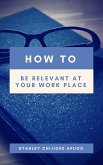 How to Be Relevant At Your Work Place (eBook, ePUB)