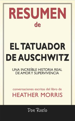 Resumen de El Tatuador de Auschwitz: Una Increíble Historia Real de Amor y Supervivencia: Conversaciones Escritas Del Libro De Heather Morris (eBook, ePUB) - Ruelo, Don