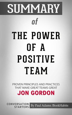 Summary of The Power of a Positive Team: Proven Principles and Practices that Make Great Teams Great (eBook, ePUB) - Adams, Paul