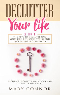 Declutter Your Life: 2 in 1: The Keys To Decluttering Your Life, Reducing Stress And Increasing Productivity: (eBook, ePUB) - Connor, Mary