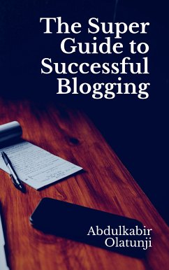 The Super Guide to Successful Blogging (eBook, ePUB) - Olatunji, Abdulkabir
