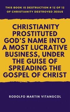 Christianity Prostituted God’s Name Into a Most Lucrative Business, Under the Guise of Spreading the Gospel of Christ (eBook, ePUB) - Vitangcol, Rodolfo Martin
