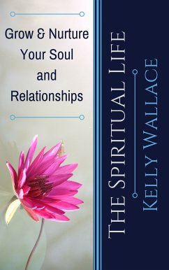 The Spiritual Life - Grow & Nurture Your Soul and Relationships (eBook, ePUB) - Wallace, Kelly