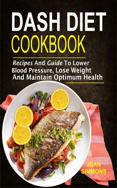 Dash Diet Cookbook: Recipes And Guide To Lower Blood Pressure, Lose Weight And Maintain Optimum Health (eBook, ePUB) - Simmons, Jean