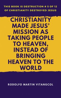 Christianity Made Jesus’ Mission as Taking People to Heaven, Instead of Bringing Heaven to the World (eBook, ePUB) - Vitangcol, Rodolfo Martin