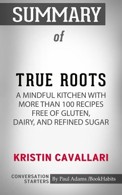 Summary of True Roots: A Mindful Kitchen with More Than 100 Recipes Free of Gluten, Dairy, and Refined Sugar (eBook, ePUB) - Adams, Paul
