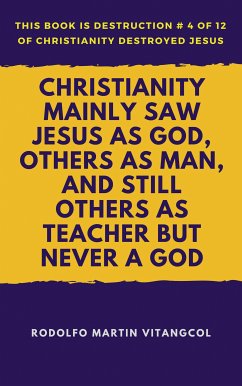 Christianity Mainly Saw Jesus as God, Others as Man, and Still Others as Teacher But Never a God (eBook, ePUB) - Vitangcol, Rodolfo Martin