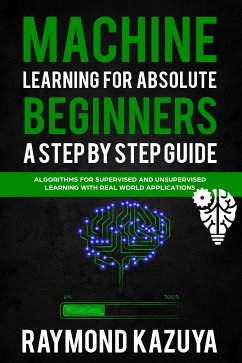 Machine Learning For Absolute Begginers A Step By Step Guide (eBook, ePUB) - Sullivan, William; Kazyua, Raymond