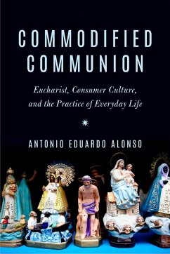 Commodified Communion: Eucharist, Consumer Culture, and the Practice of Everyday Life - Alonso, Antonio Eduardo