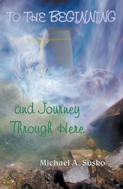 To the Beginning and Journey Through Here - Susko, Michael A.
