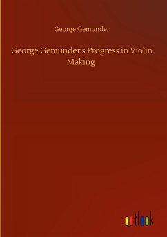 George Gemunder's Progress in Violin Making - Gemunder, George