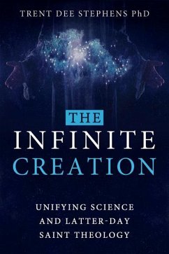 The Infinite Creation: Unifying Science and Latter-Day Saint Theology - Stephens, Trent D.