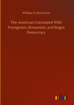 The American Contrasted With Foreignism, Romanism, and Bogus Democracy - Brownlow, William G.