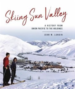 Skiing Sun Valley: A History from Union Pacific to the Holdings - Lundin, John W.