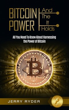 Bitcoin: And The Power It Holds All You Need To Know About Harnessing the Power of Bitcoin For Beginners - Learn the Secrets to Bitcoin Mining, The Bitcoin Standard, And Master Cryptocurrency (eBook, ePUB) - Ryder, Jerry