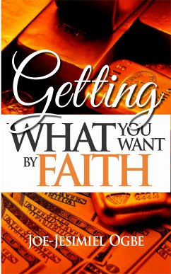 Getting What You Want By Faith (eBook, ePUB) - Ogbe, Joe Jesimiel