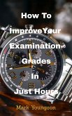 How To Improve Your Examination Grades In Just Hours (eBook, ePUB)