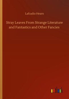 Stray Leaves From Strange Literature and Fantastics and Other Fancies - Hearn, Lafcadio
