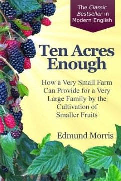 Ten Acres Enough: How a very small farm can provide for a very large family by the cultivation of smaller fruits - Morris, Edmund