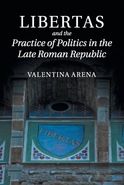 Libertas and the Practice of Politics in the Late Roman Republic - Arena, Valentina
