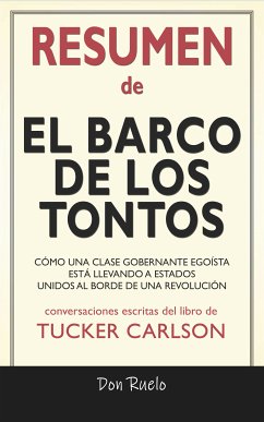 Resumen de El Barco de Los Tontos: Cómo Una Clase Gobernante Egoísta Está llevando A Estados Unidos Al Borde de Una Revolución: Conversaciones Escritas Del Libro De Tucker Carlson (eBook, ePUB) - Ruelo, Don