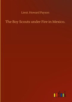 The Boy Scouts under Fire in Mexico. - Payson, Lieut. Howard