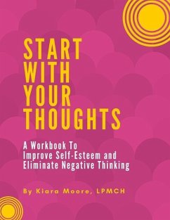 Start With Your Thoughts: A Workbook to Improve Self-Esteem and Eliminate Negative Thoughts - Moore, Kiara