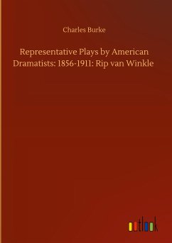 Representative Plays by American Dramatists: 1856-1911: Rip van Winkle - Burke, Charles