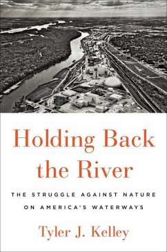 Holding Back the River: The Struggle Against Nature on America's Waterways - Kelley, Tyler J.