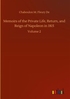 Memoirs of the Private Life, Return, and Reign of Napoleon in 1815 - de, Chaboulon M. Fleury