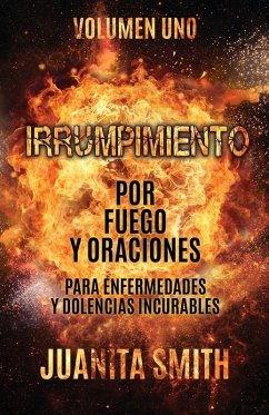 Cover Irrumpimiento Por Fuego Y Oraciones Para Enfermedades Y Dolencias Incurables: Volumen Uno