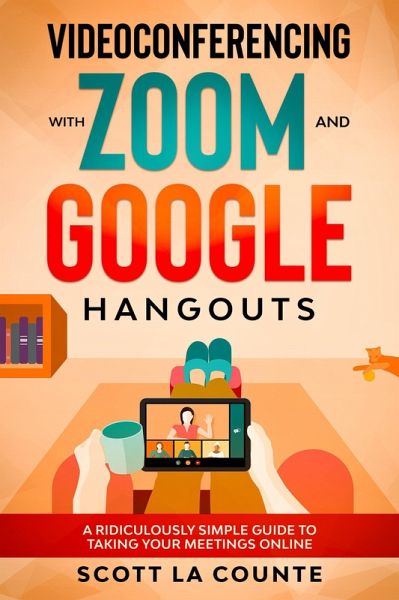 Videoconferencing with Zoom and Google Hangouts: A Ridiculously Simple Guide to Taking Your Meetings Online (eBook, ePUB) Videoconferencing with Zoom and Google Hangouts: A Ridiculously Simple Guide to Taking Your Meetings Online (eBook, ePUB)