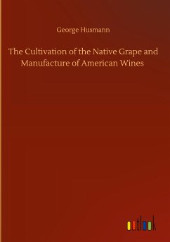 The Cultivation of the Native Grape and Manufacture of American Wines - Husmann, George