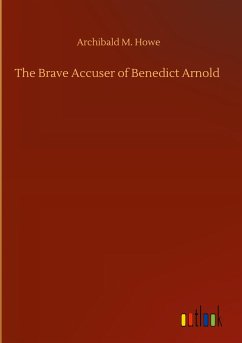 The Brave Accuser of Benedict Arnold - Howe, Archibald M.