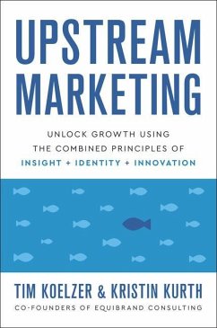 Upstream Marketing: Unlock Growth Using the Combined Principles of Insight, Identity, and Innovation - Koelzer, Tim; Kurth, Kristin