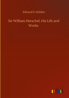 Sir William Herschel, His Life and Works - Holden, Edward S.