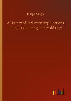 A History of Parliamentary Elections and Electioneering in the Old Days - Grego, Joseph