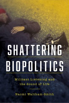 Shattering Biopolitics: Militant Listening and the Sound of Life - Waltham-Smith, Naomi