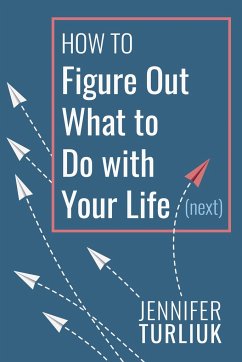 How to Figure Out What to Do with Your Life (Next) - Turliuk, Jennifer