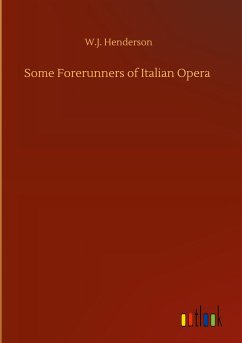 Some Forerunners of Italian Opera - Henderson, W. J.