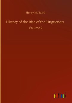 History of the Rise of the Huguenots - Baird, Henry M.