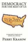 Democracy for the Rest of Us: A Strategy Guide to Transform the Us Plutocracy Into a Democracy