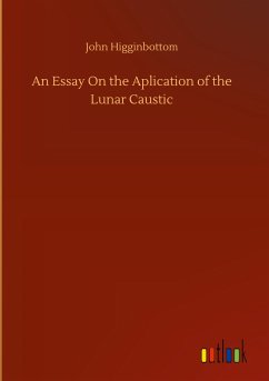 An Essay On the Aplication of the Lunar Caustic - Higginbottom, John