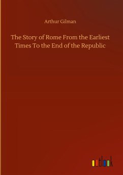 The Story of Rome From the Earliest Times To the End of the Republic