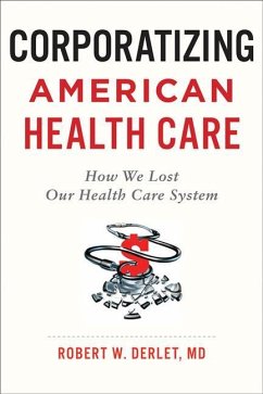 Corporatizing American Health Care: How We Lost Our Health Care System - Derlet, Robert W.