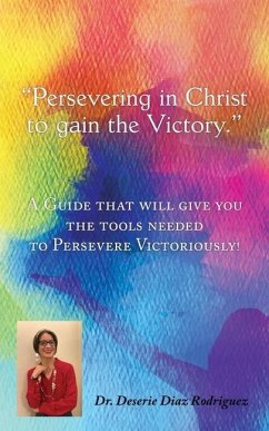 Persevering in Christ to gain the Victory: A Guide that will give you the tools needed to Persevere Victoriously! - Rodriguez, Deserie Diaz