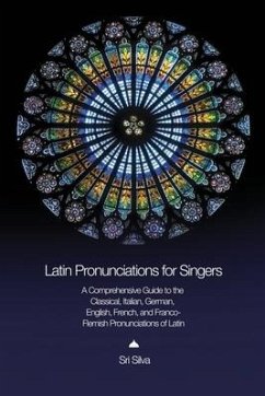 Latin Pronunciations for Singers: A Comprehensive Guide to the Classical, Italian, German, English, French, and Franco-Flemish Pronunciations of Latin - Silva, Sri