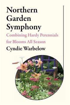 Northern Garden Symphony: Combining Hardy Perennials for Blooms All Season - Warbelow, Cyndie