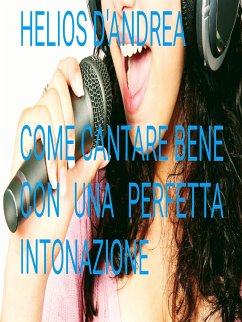 Come Cantare Bene con una perfetta intonazione (eBook, ePUB) - D'andrea, Helios