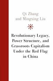 Revolutionary Legacy, Power Structure, and Grassroots Capitalism Under the Red Flag in China - Zhang, Qi; Liu, Mingxing